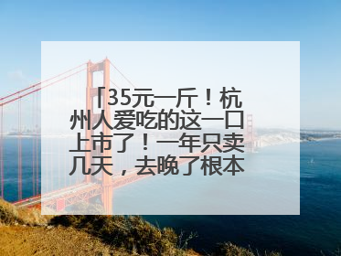 35元一斤！杭州人爱吃的这一口上市了！一年只卖几天，去晚了根本买不到……