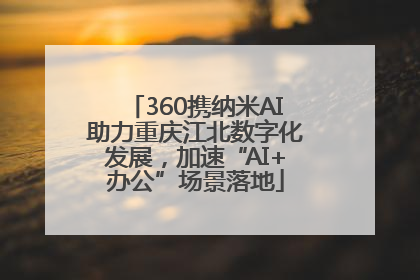 360携纳米AI助力重庆江北数字化发展，加速“AI+办公”场景落地