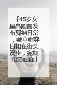 45岁女星高圆圆发布戛纳日常，戴草帽穿白裙在街头漫步，宛如电影画面