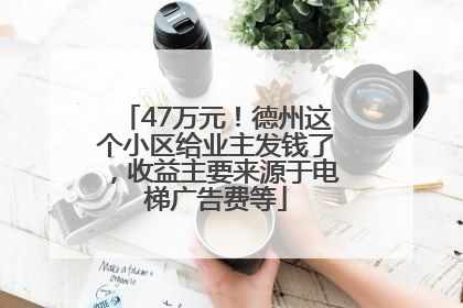 47万元！德州这个小区给业主发钱了，收益主要来源于电梯广告费等