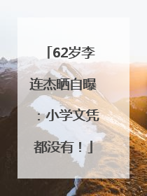 62岁李连杰晒自曝：小学文凭都没有！