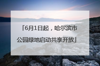 6月1日起，哈尔滨市公园绿地启动共享开放