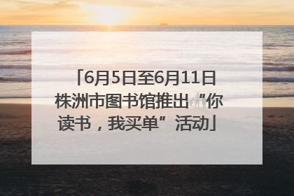 6月5日至6月11日 株洲市图书馆推出“你读书，我买单”活动