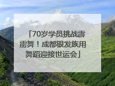 70岁学员挑战霹雳舞！成都银发族用舞蹈迎接世运会