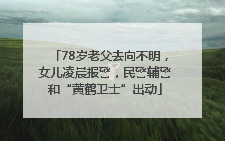 78岁老父去向不明，女儿凌晨报警，民警辅警和“黄鹤卫士”出动