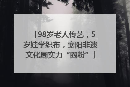 98岁老人传艺，5岁娃学织布，襄阳非遗文化周实力“圈粉”