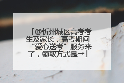 @忻州城区高考考生及家长，高考期间“爱心送考”服务来了，领取方式是→