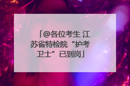 @各位考生 江苏省特检院“护考卫士”已到岗