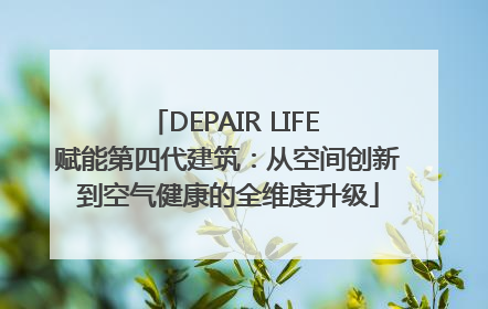 DEPAIR LIFE 赋能第四代建筑：从空间创新到空气健康的全维度升级