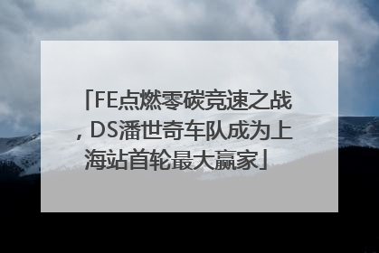 FE点燃零碳竞速之战，DS潘世奇车队成为上海站首轮最大赢家