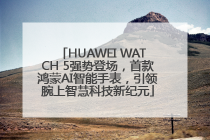 HUAWEI WATCH 5强势登场，首款鸿蒙AI智能手表，引领腕上智慧科技新纪元