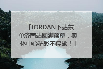 JORDAN下站东单济南站圆满落幕，奥体中心精彩不停歇！