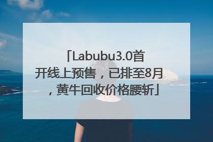 Labubu3.0首开线上预售，已排至8月，黄牛回收价格腰斩