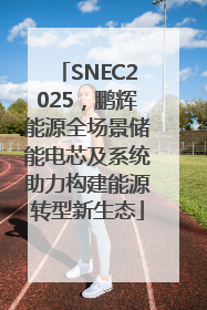 SNEC2025，鹏辉能源全场景储能电芯及系统助力构建能源转型新生态