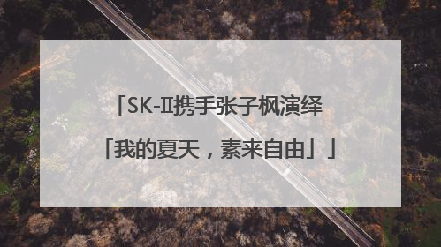 SK-II携手张子枫演绎「我的夏天，素来自由」