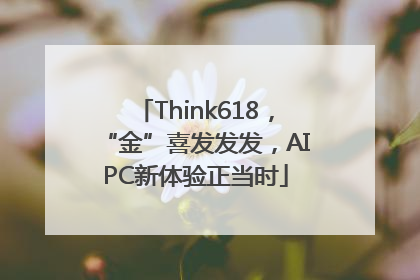 Think618，“金”喜发发发，AIPC新体验正当时